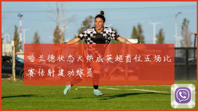 哈兰德状态火热成英超首位五场比赛传射建功球员
